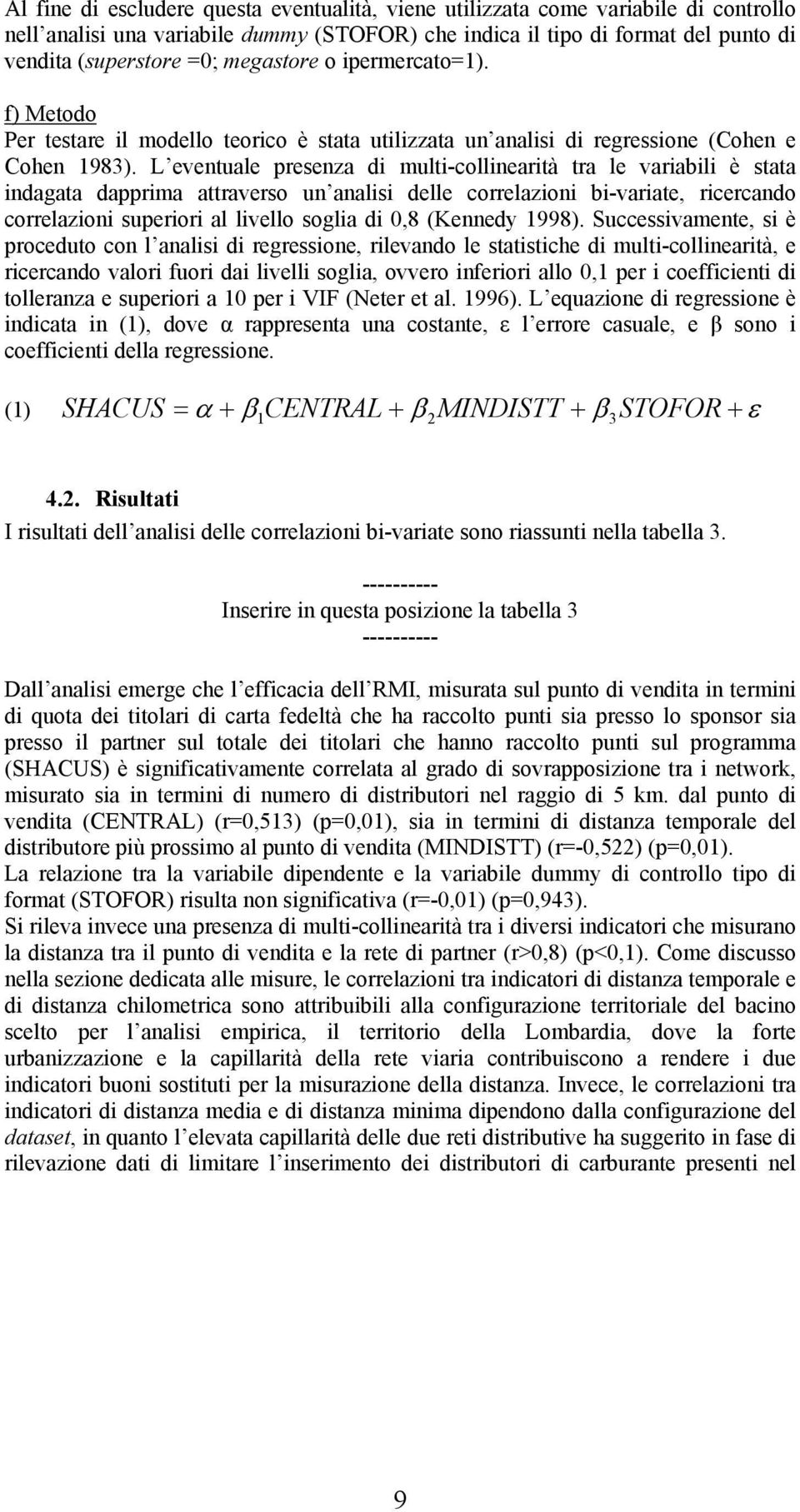 L eventuale presenza di multi-collinearità tra le variabili è stata indagata dapprima attraverso un analisi delle correlazioni bi-variate, ricercando correlazioni superiori al livello soglia di 0,8