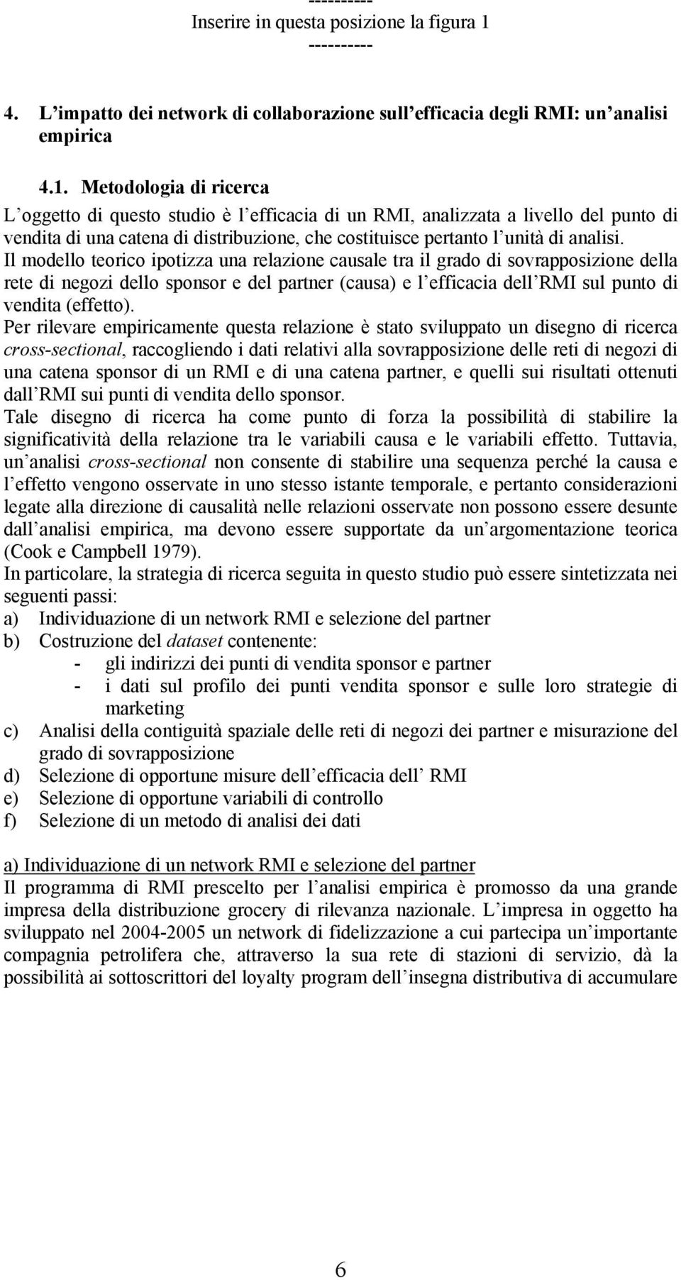 Metodologia di ricerca L oggetto di questo studio è l efficacia di un RMI, analizzata a livello del punto di vendita di una catena di distribuzione, che costituisce pertanto l unità di analisi.