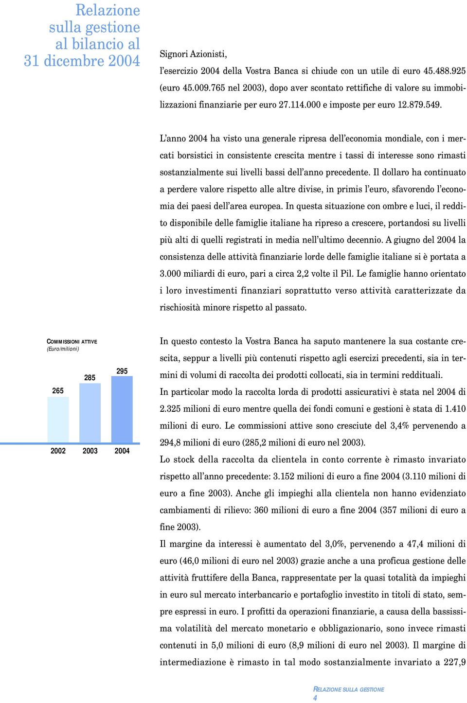 L anno 2004 ha visto una generale ripresa dell economia mondiale, con i mercati borsistici in consistente crescita mentre i tassi di interesse sono rimasti sostanzialmente sui livelli bassi dell anno