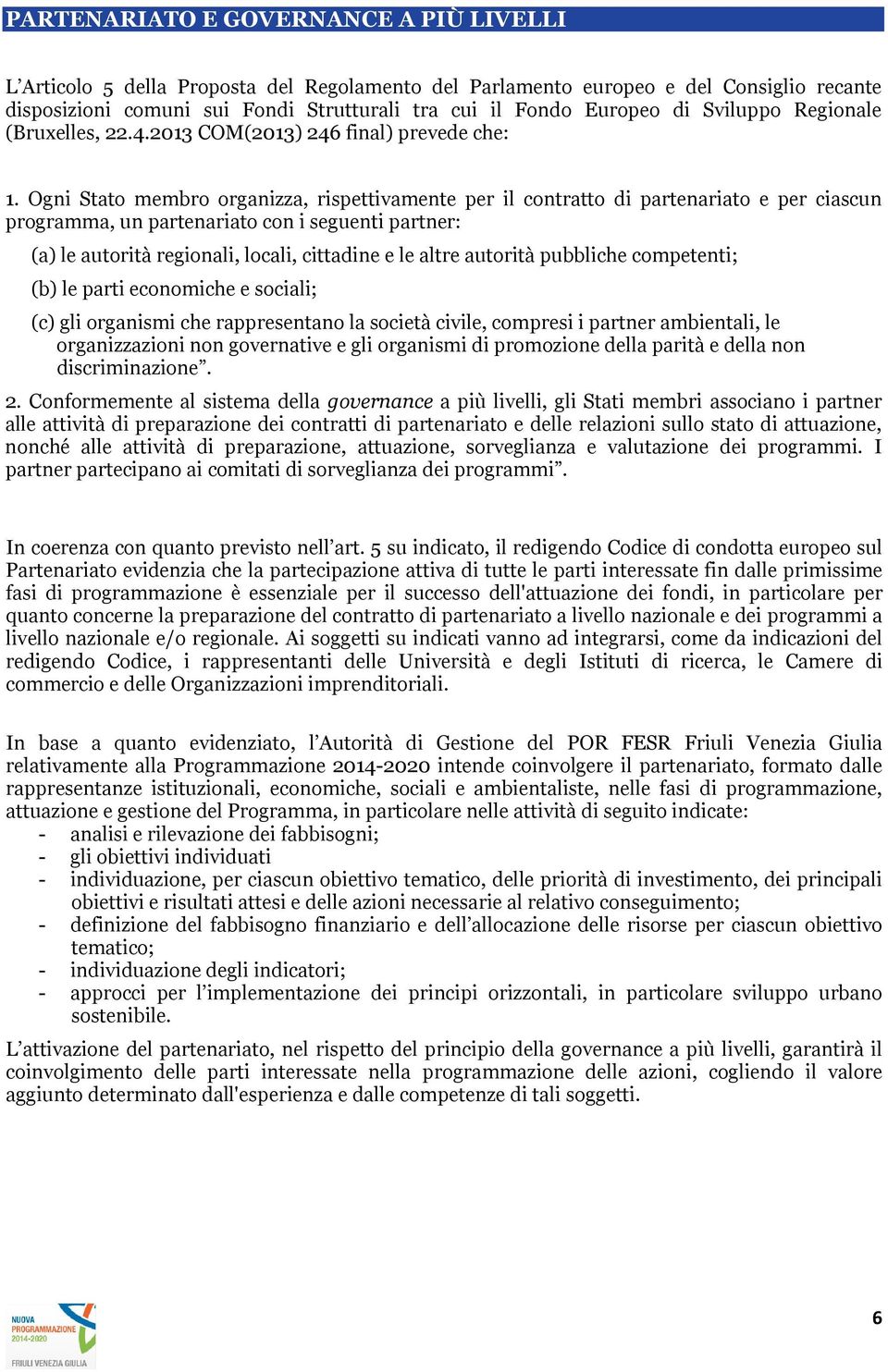 Ogni Stat membr rganizza, rispettivamente per il cntratt di partenariat e per ciascun prgramma, un partenariat cn i seguenti partner: (a) le autrità reginali, lcali, cittadine e le altre autrità