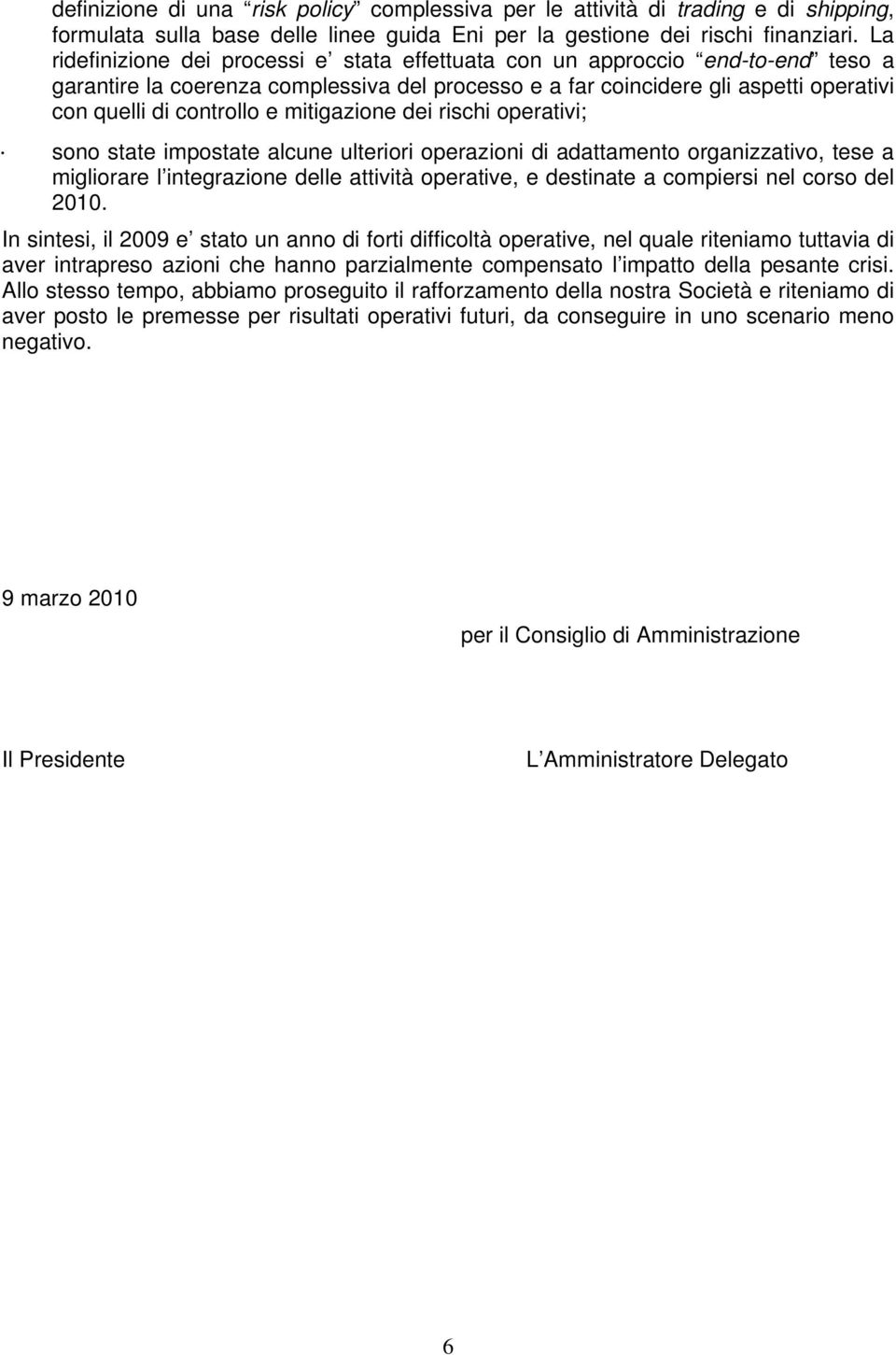 mitigazione dei rischi operativi; sono state impostate alcune ulteriori operazioni di adattamento organizzativo, tese a migliorare l integrazione delle attività operative, e destinate a compiersi nel