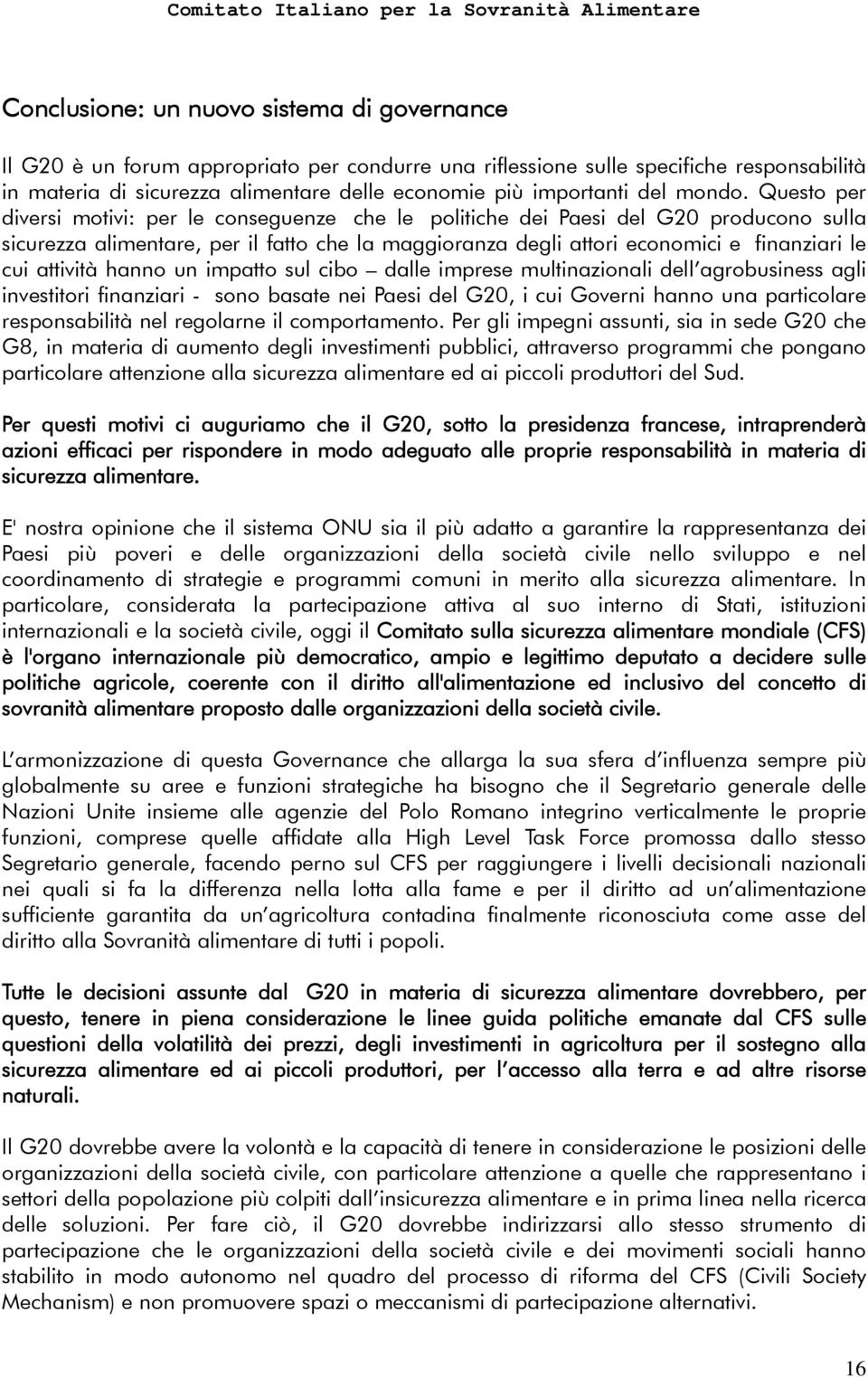 Questo per diversi motivi: per le conseguenze che le politiche dei Paesi del G20 producono sulla sicurezza alimentare, per il fatto che la maggioranza degli attori economici e finanziari le cui