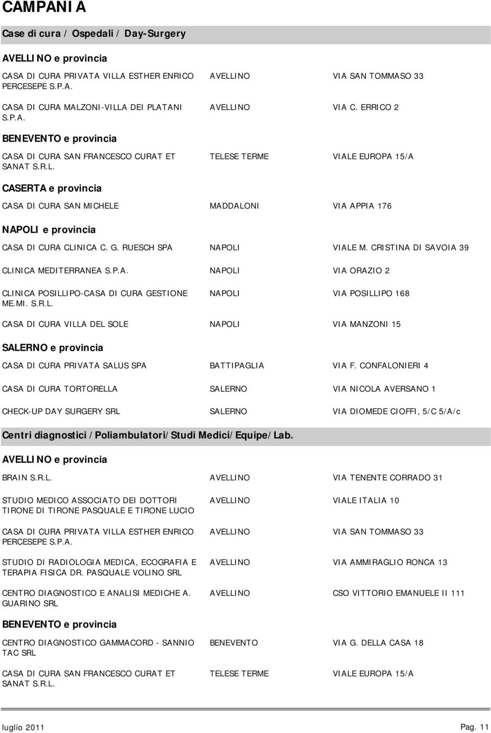 G. RUESCH SPA NAPOLI VIALE M. CRISTINA DI SAVOIA 39 CLINICA MEDITERRANEA S.P.A. NAPOLI VIA ORAZIO 2 CLINICA POSILLIPO-CASA DI CURA GESTIONE ME.MI. S.R.L. NAPOLI VIA POSILLIPO 168 CASA DI CURA VILLA DEL SOLE NAPOLI VIA MANZONI 15 SALERNO e provincia CASA DI CURA PRIVATA SALUS SPA BATTIPAGLIA VIA F.