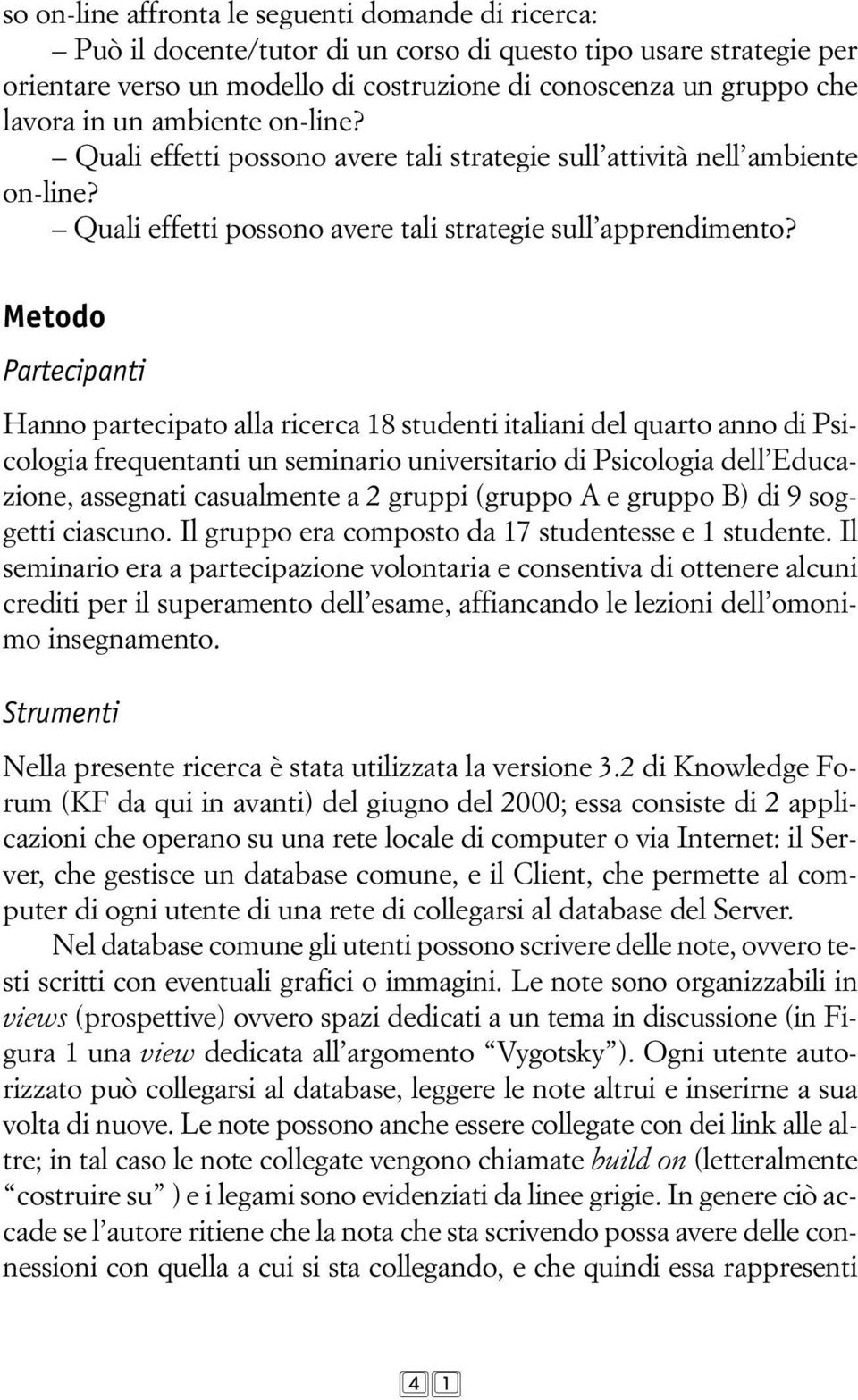 Metodo Partecipanti Hanno partecipato alla ricerca 18 studenti italiani del quarto anno di Psicologia frequentanti un seminario universitario di Psicologia dell Educazione, assegnati casualmente a 2