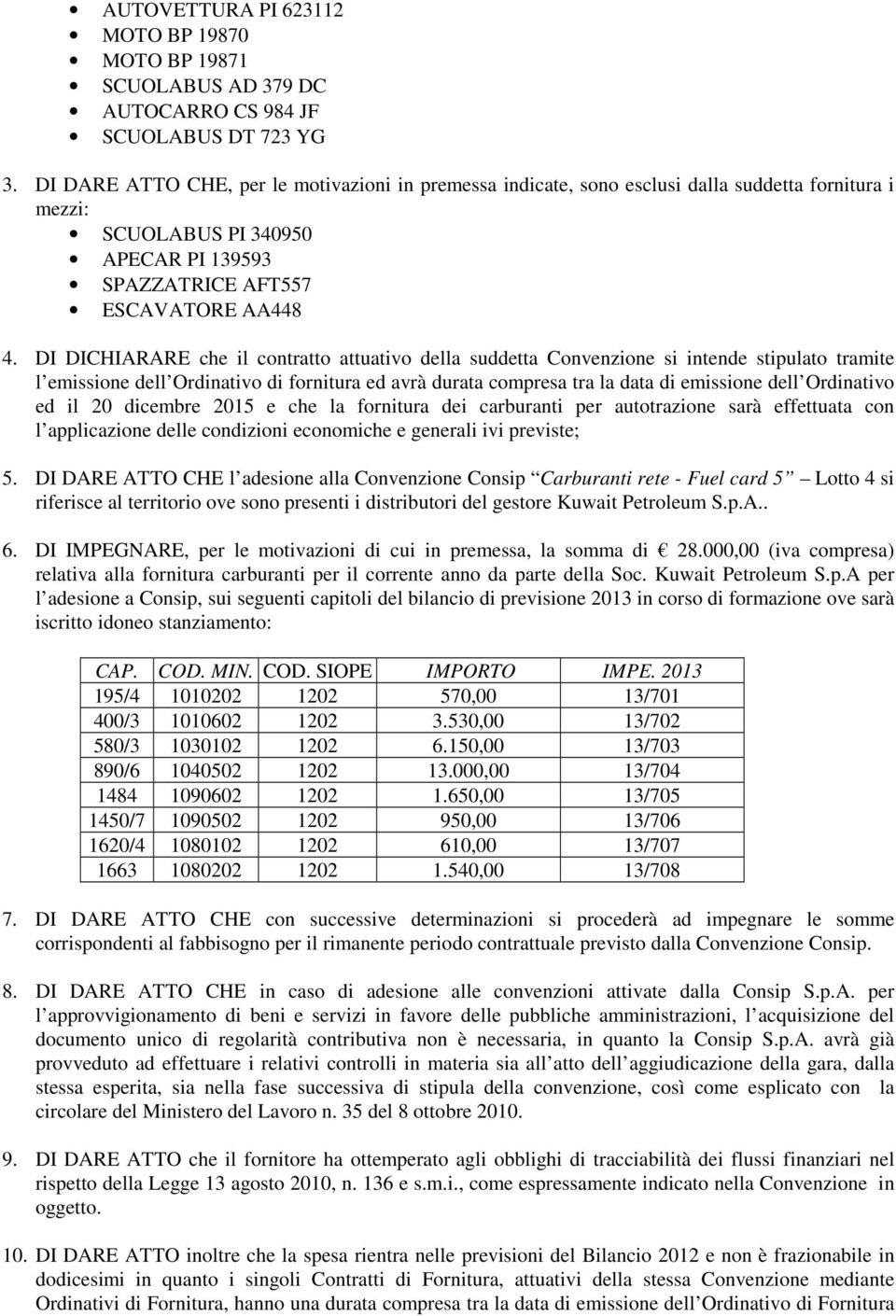 DI DICHIARARE che il contratto attuativo della suddetta Convenzione si intende stipulato tramite l emissione dell Ordinativo di fornitura ed avrà durata compresa tra la data di emissione dell