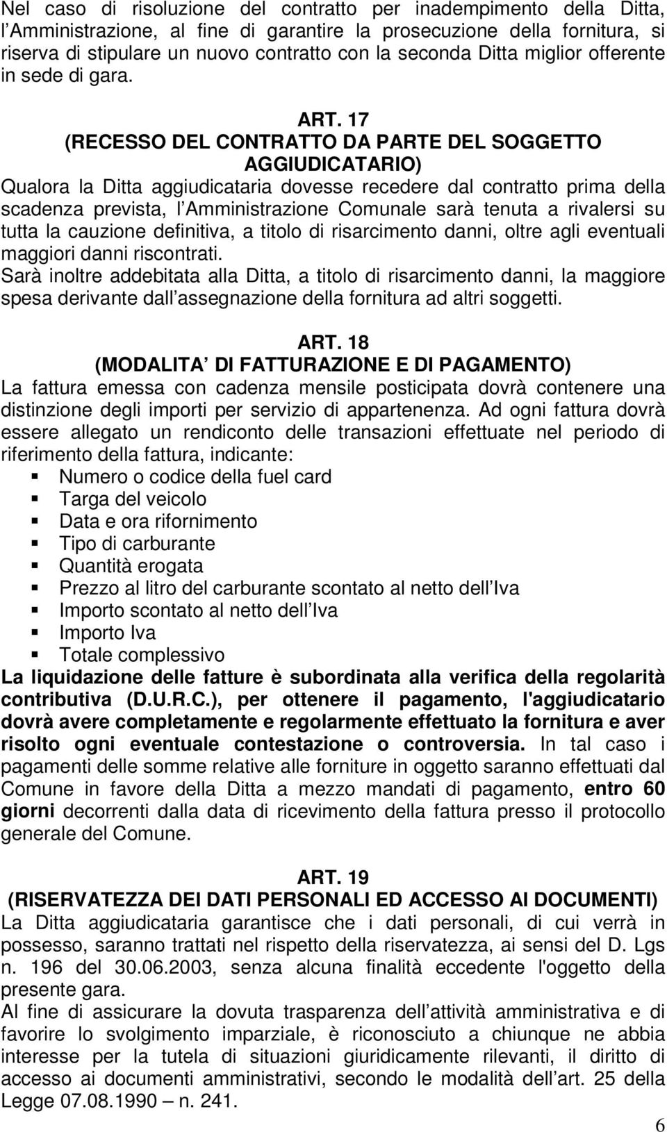 17 (RECESSO DEL CONTRATTO DA PARTE DEL SOGGETTO AGGIUDICATARIO) Qualora la Ditta aggiudicataria dovesse recedere dal contratto prima della scadenza prevista, l Amministrazione Comunale sarà tenuta a