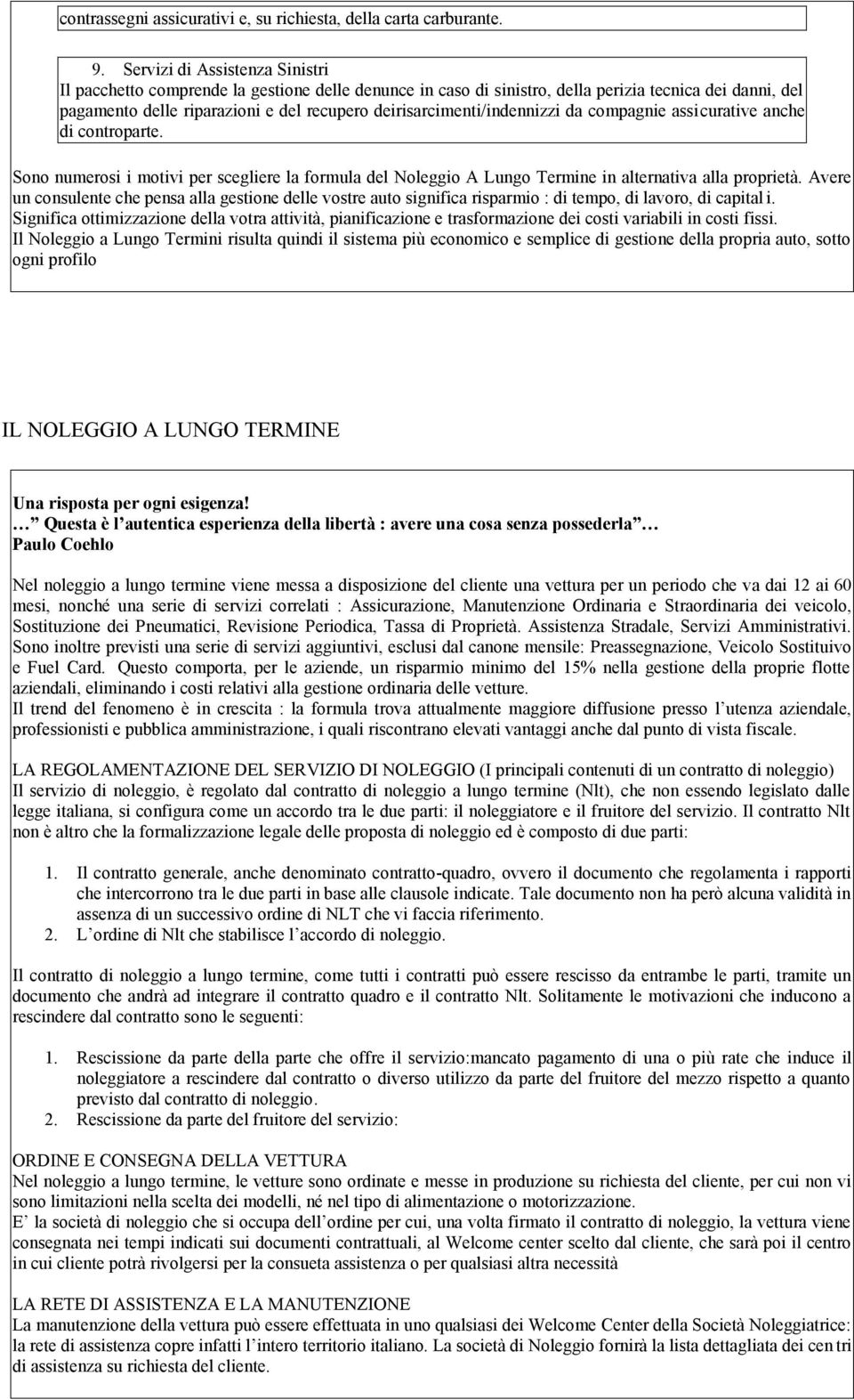 deirisarcimenti/indennizzi da compagnie assicurative anche di controparte. Sono numerosi i motivi per scegliere la formula del Noleggio A Lungo Termine in alternativa alla proprietà.