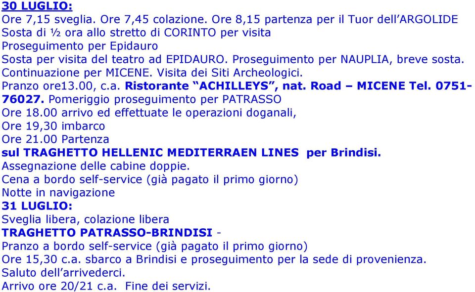 Proseguimento per NAUPLIA, breve sosta. Continuazione per MICENE. Visita dei Siti Archeologici. Pranzo ore13.00, c.a. Ristorante ACHILLEYS, nat. Road MICENE Tel. 0751-76027.