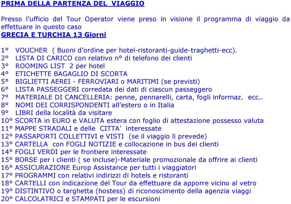 2 LISTA DI CARICO con relativo n di telefono dei clienti 3 ROOMING LIST 2 per hotel 4 ETICHETTE BAGAGLIO DI SCORTA 5 BIGLIETTI AEREI - FERROVIARI o MARITIMI (se previsti) 6 LISTA PASSEGGERI corredata