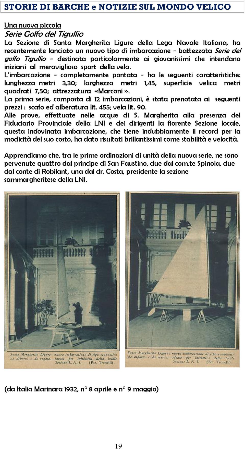 L'imbarcazione - completamente pontata - ha le seguenti caratteristiche: lunghezza metri 3,30; larghezza metri 1,45, superficie velica metri quadrati 7,50; attrezzatura «Marconi».