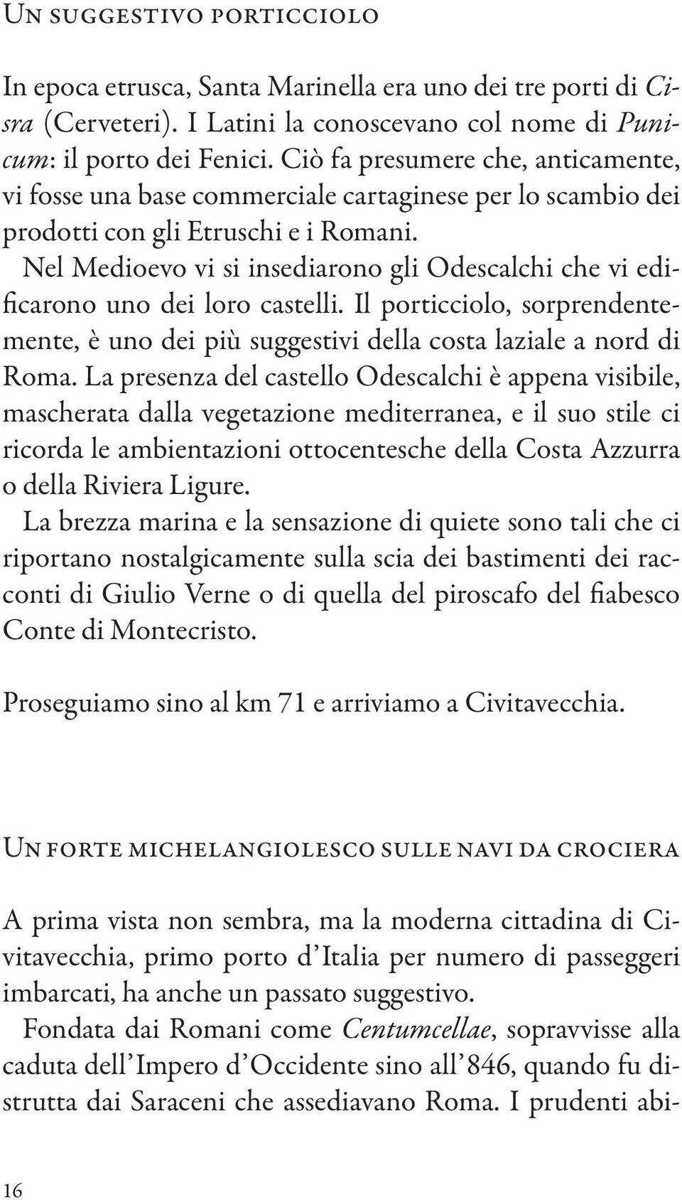 Nel Medioevo vi si insediarono gli Odescalchi che vi edificarono uno dei loro castelli. Il porticciolo, sorprendentemente, è uno dei più suggestivi della costa laziale a nord di Roma.