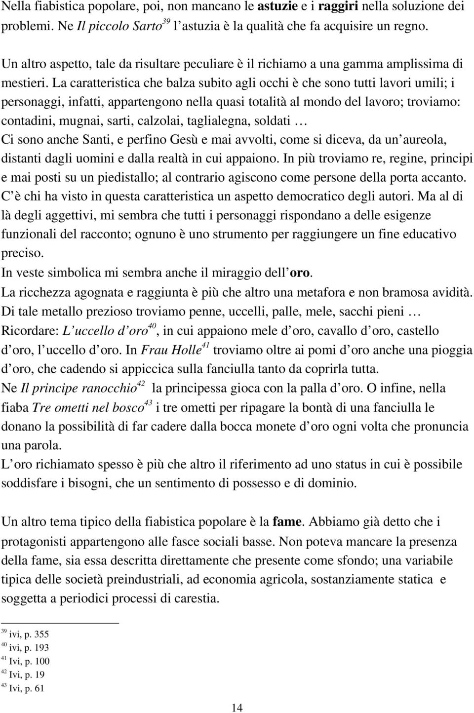 La caratteristica che balza subito agli occhi è che sono tutti lavori umili; i personaggi, infatti, appartengono nella quasi totalità al mondo del lavoro; troviamo: contadini, mugnai, sarti,