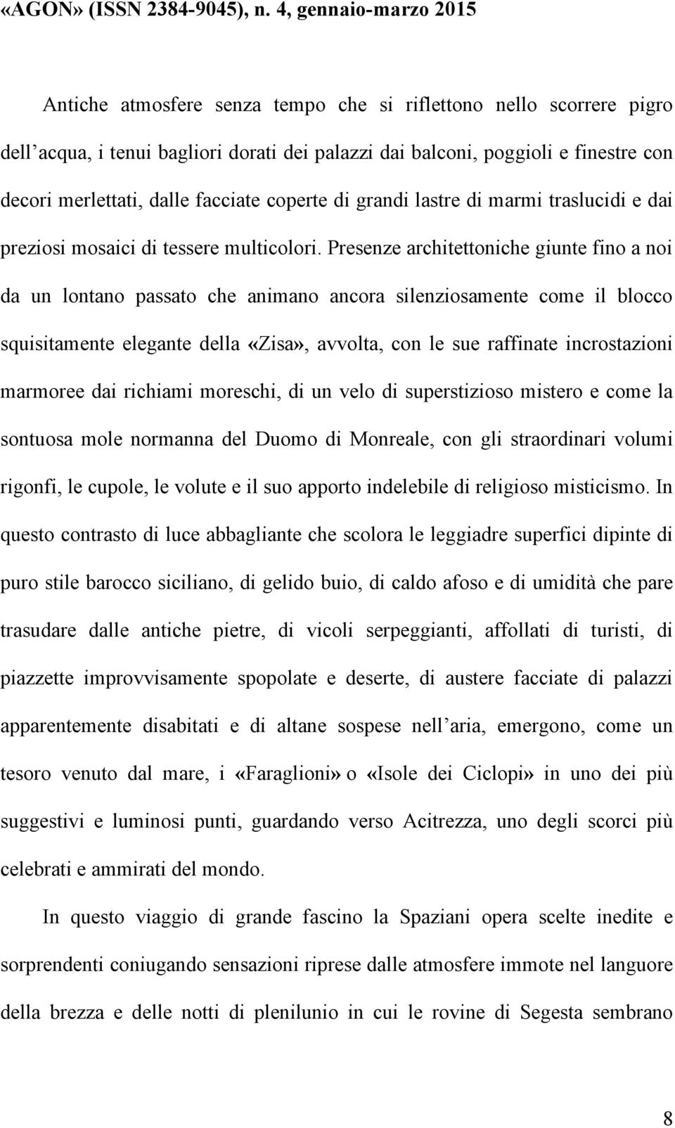 Presenze architettoniche giunte fino a noi da un lontano passato che animano ancora silenziosamente come il blocco squisitamente elegante della «Zisa», avvolta, con le sue raffinate incrostazioni