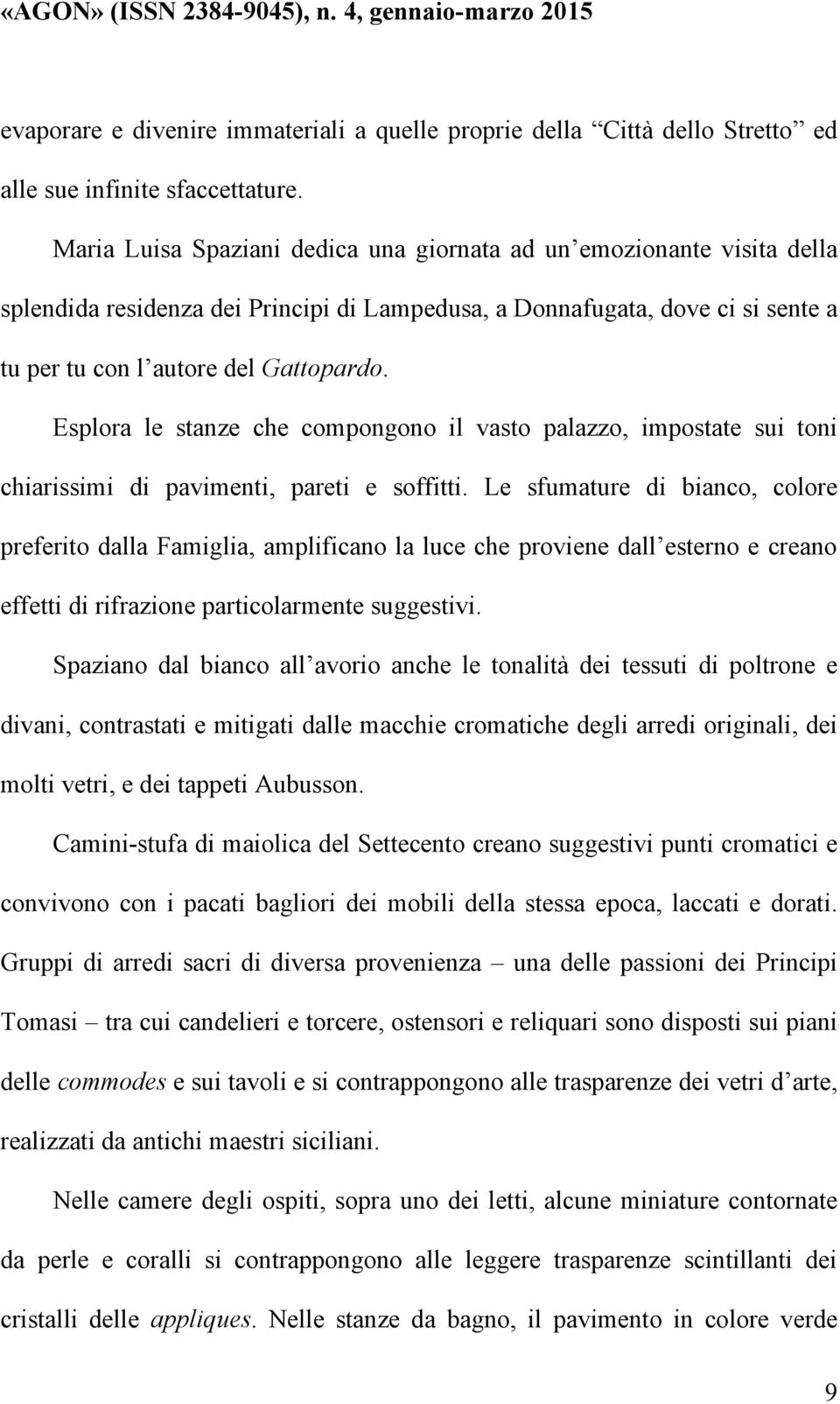 Esplora le stanze che compongono il vasto palazzo, impostate sui toni chiarissimi di pavimenti, pareti e soffitti.