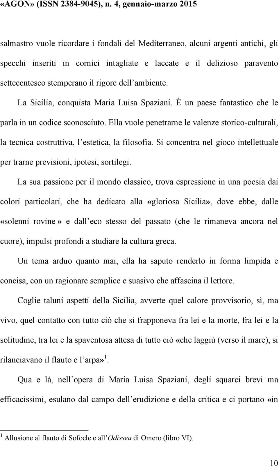 Ella vuole penetrarne le valenze storico-culturali, la tecnica costruttiva, l estetica, la filosofia. Si concentra nel gioco intellettuale per trarne previsioni, ipotesi, sortilegi.