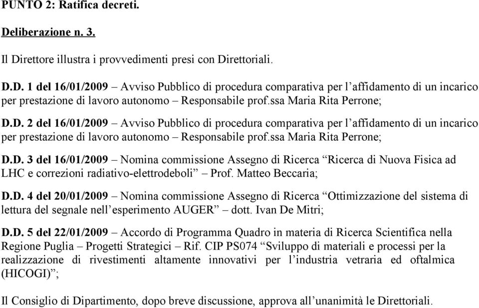 Matteo Beccaria; D.D. 4 del 20/01/2009 Nomina commissione Assegno di Ricerca Ottimizzazione del sistema di lettura del segnale nell esperimento AUGER dott. Ivan De Mitri; D.D. 5 del 22/01/2009 Accordo di Programma Quadro in materia di Ricerca Scientifica nella Regione Puglia Progetti Strategici Rif.