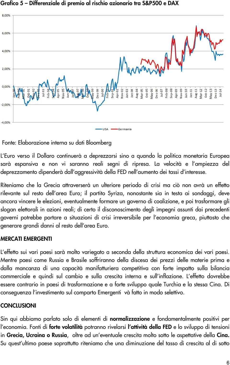 Riteniamo che la Grecia attraverserà un ulteriore periodo di crisi ma ciò non avrà un effetto rilevante sul resto dell area Euro; il partito Syriza, nonostante sia in testa ai sondaggi, deve ancora