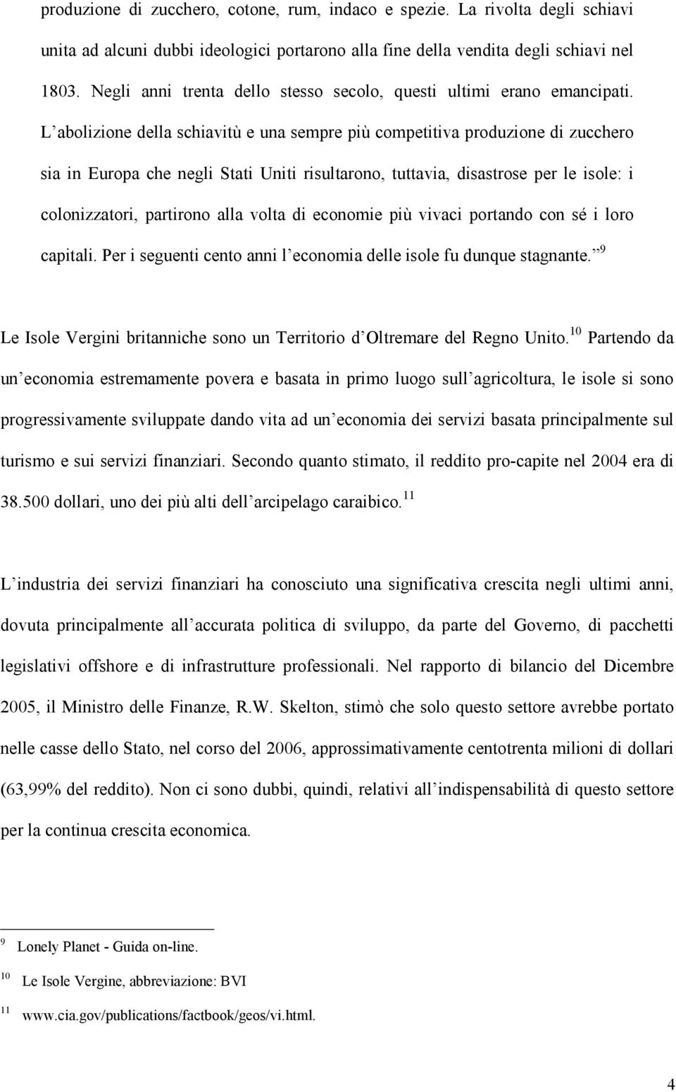 L abolizione della schiavitù e una sempre più competitiva produzione di zucchero sia in Europa che negli Stati Uniti risultarono, tuttavia, disastrose per le isole: i colonizzatori, partirono alla