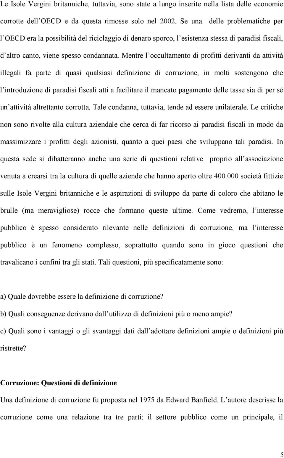 Mentre l occultamento di profitti derivanti da attività illegali fa parte di quasi qualsiasi definizione di corruzione, in molti sostengono che l introduzione di paradisi fiscali atti a facilitare il