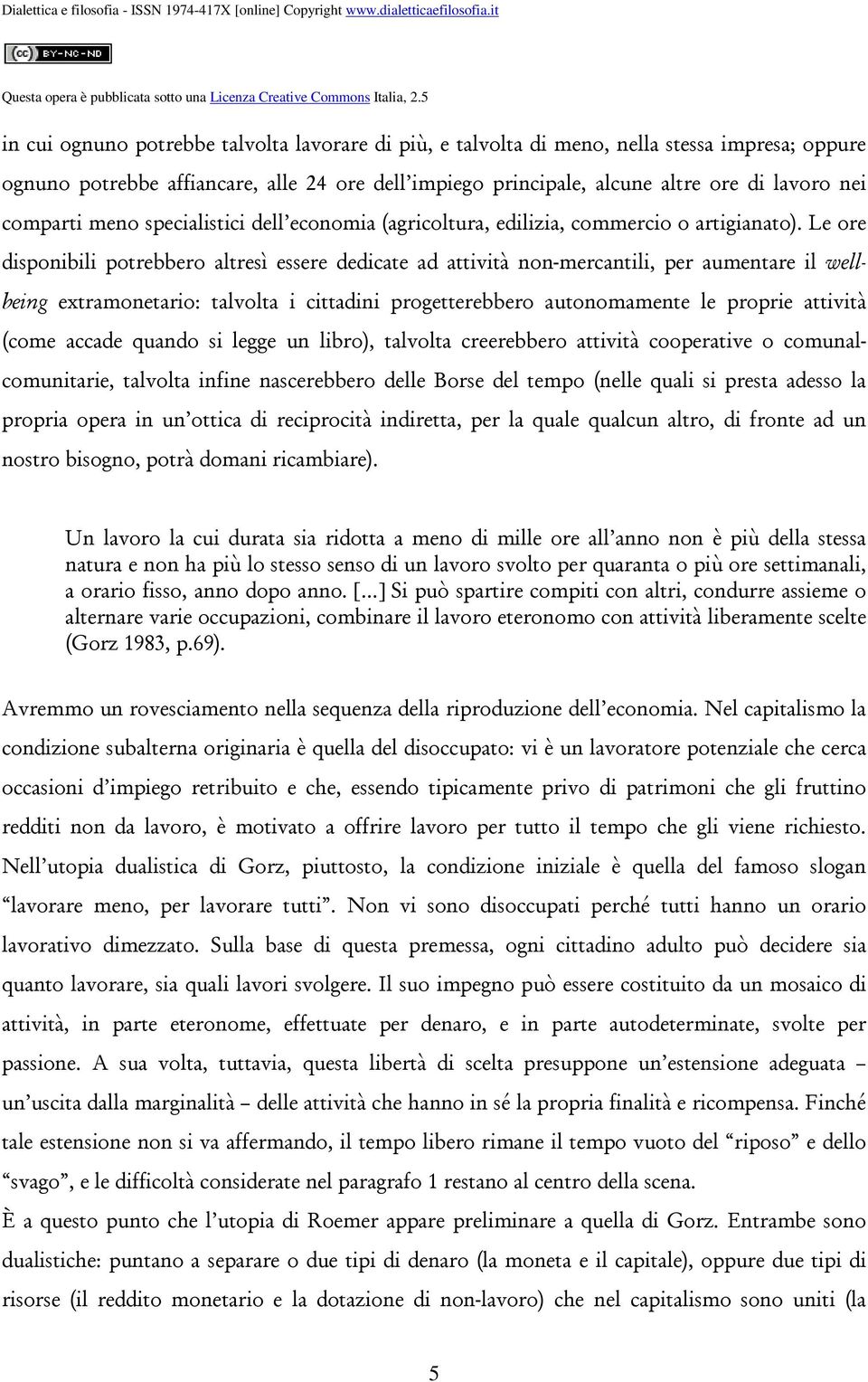 Le ore disponibili potrebbero altresì essere dedicate ad attività non-mercantili, per aumentare il wellbeing extramonetario: talvolta i cittadini progetterebbero autonomamente le proprie attività