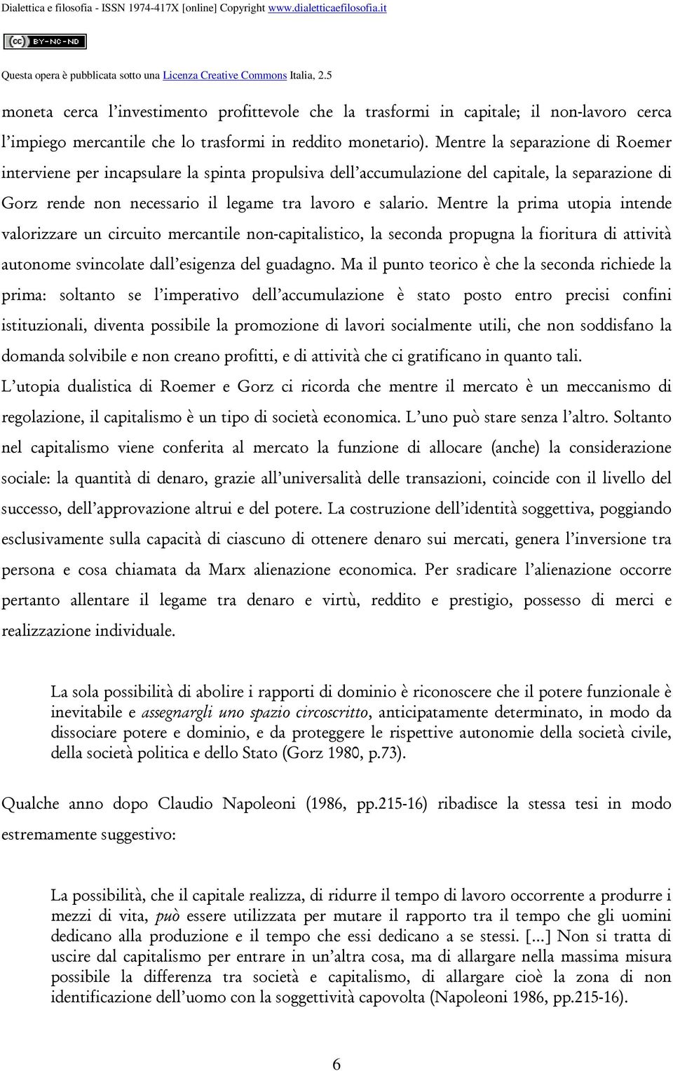 Mentre la prima utopia intende valorizzare un circuito mercantile non-capitalistico, la seconda propugna la fioritura di attività autonome svincolate dall esigenza del guadagno.