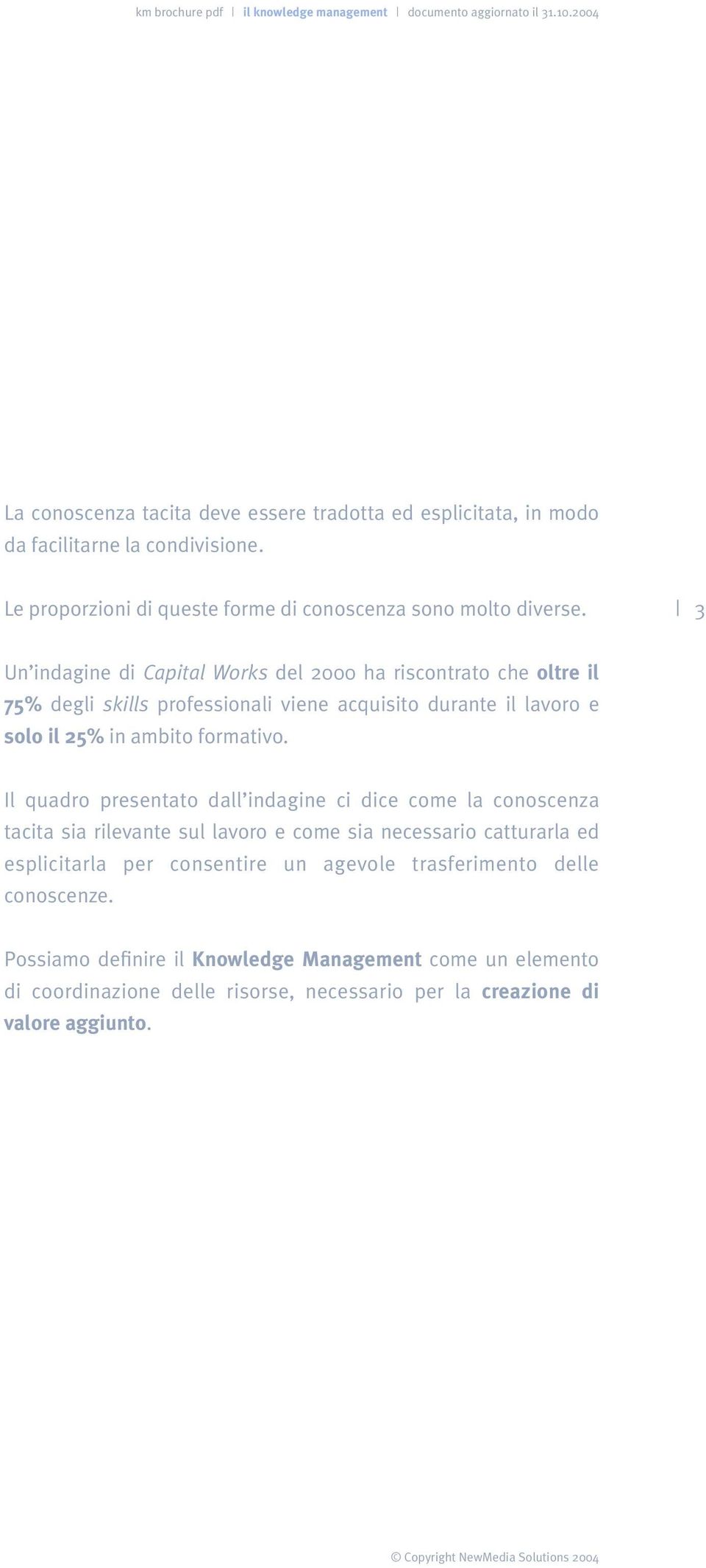 3 Un indagine di Capital Works del 2000 ha riscontrato che oltre il 75% degli skills professionali viene acquisito durante il lavoro e solo il 25% in ambito formativo.