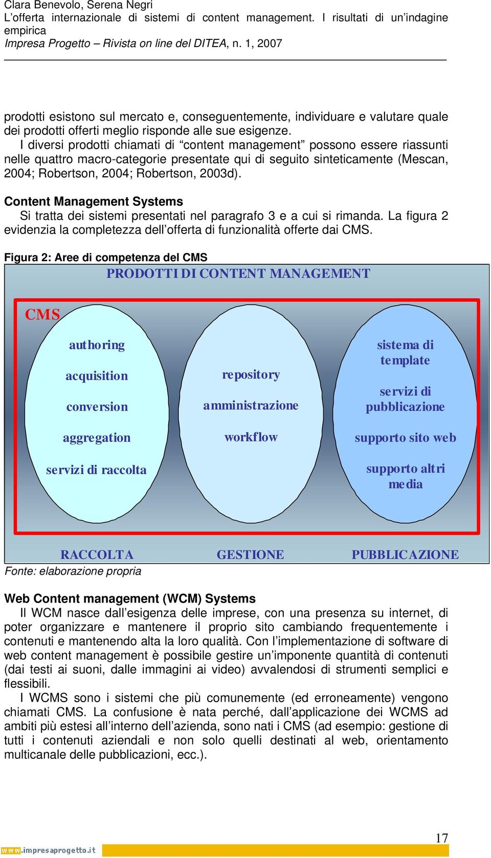 Content Management Systems Si tratta dei sistemi presentati nel paragrafo 3 e a cui si rimanda. La figura 2 evidenzia la completezza dell offerta di funzionalità offerte dai CMS.