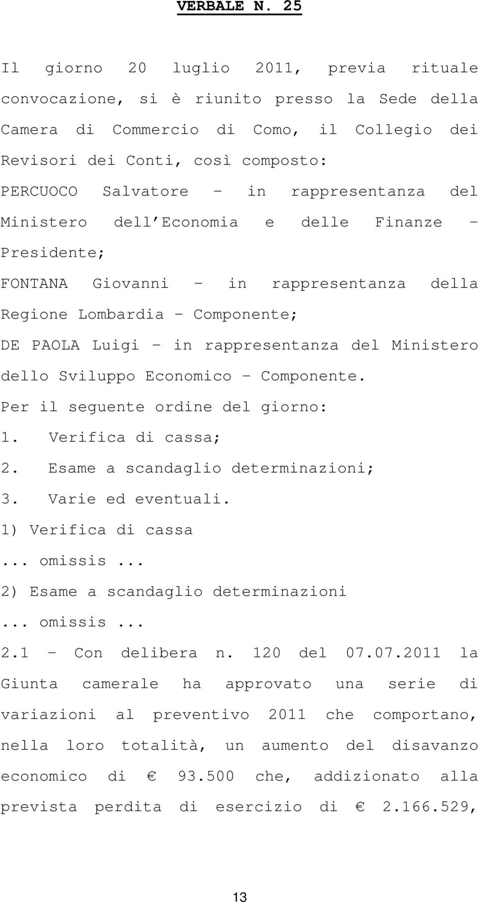 rappresentanza del Ministero dell Economia e delle Finanze - Presidente; FONTANA Giovanni in rappresentanza della Regione Lombardia Componente; DE PAOLA Luigi in rappresentanza del Ministero dello