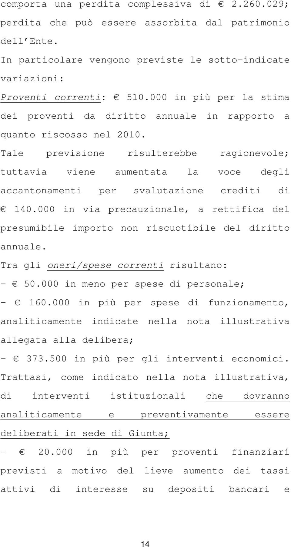 Tale previsione risulterebbe ragionevole; tuttavia viene aumentata la voce degli accantonamenti per svalutazione crediti di 140.