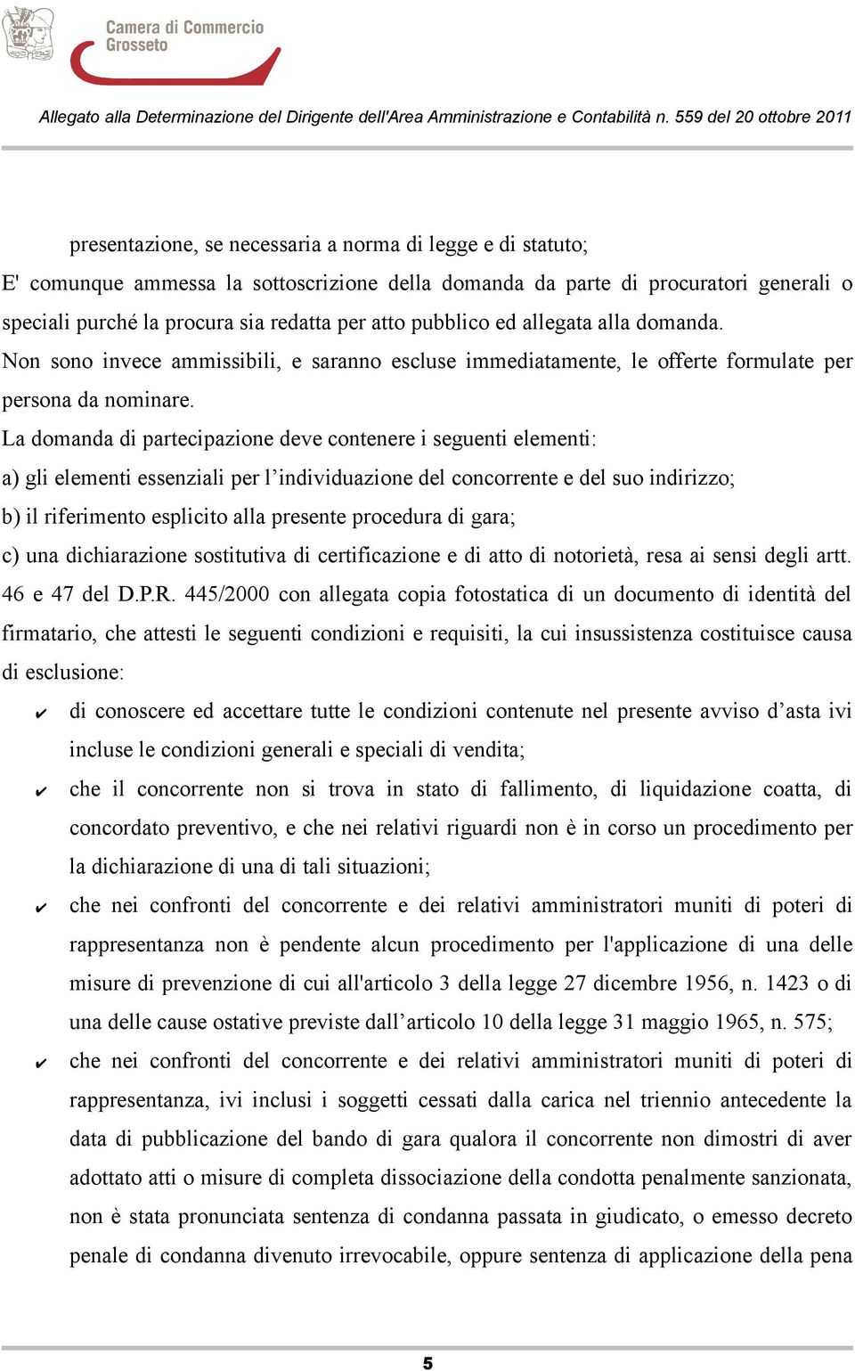 La domanda di partecipazione deve contenere i seguenti elementi: a) gli elementi essenziali per l individuazione del concorrente e del suo indirizzo; b) il riferimento esplicito alla presente