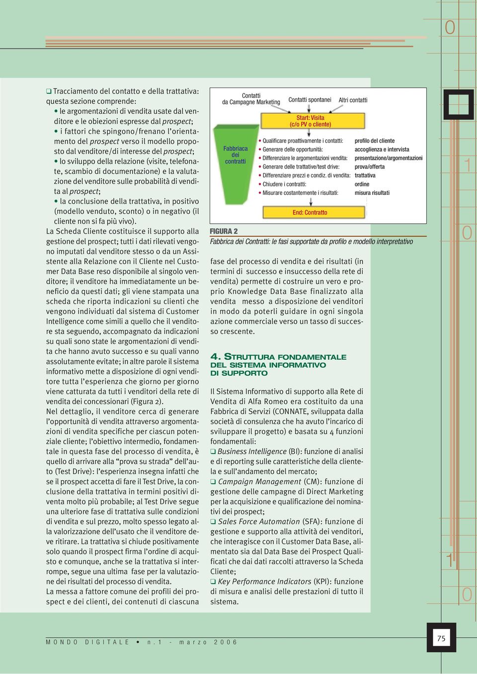 sulle probabilità di vendita al prospect; la conclusione della trattativa, in positivo (modello venduto, sconto) o in negativo (il cliente non si fa più vivo).