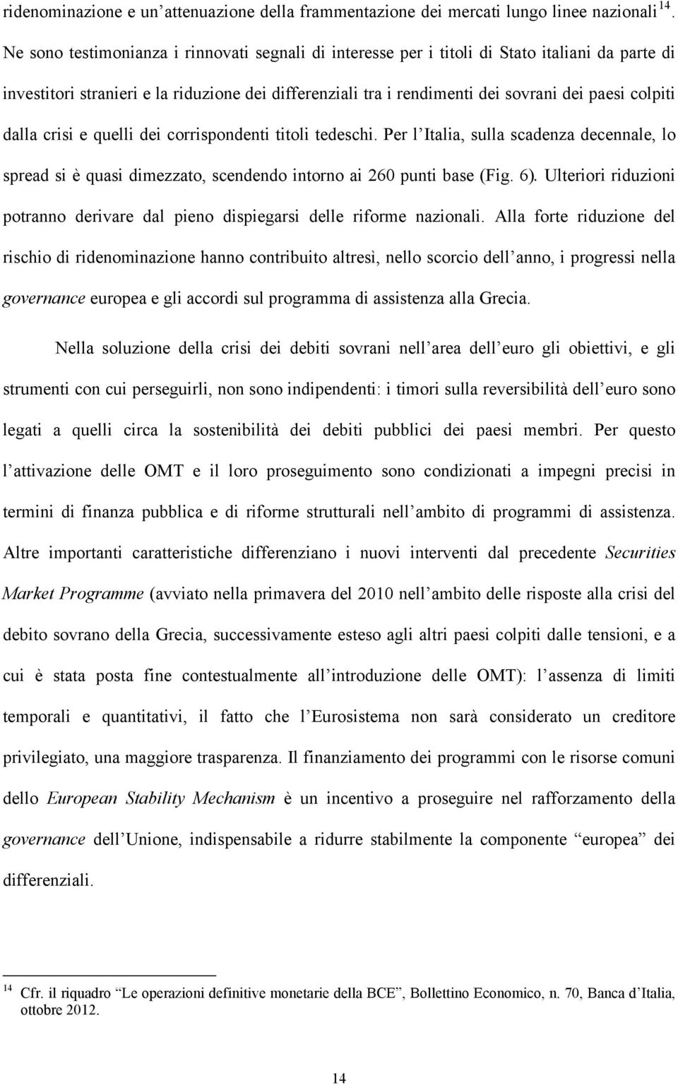 dalla crisi e quelli dei corrispondenti titoli tedeschi. Per l Italia, sulla scadenza decennale, lo spread si è quasi dimezzato, scendendo intorno ai 260 punti base (Fig. 6).