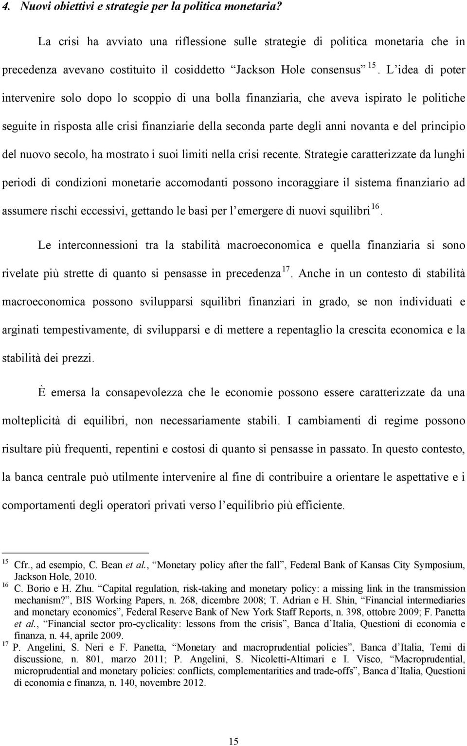 L idea di poter intervenire solo dopo lo scoppio di una bolla finanziaria, che aveva ispirato le politiche seguite in risposta alle crisi finanziarie della seconda parte degli anni novanta e del