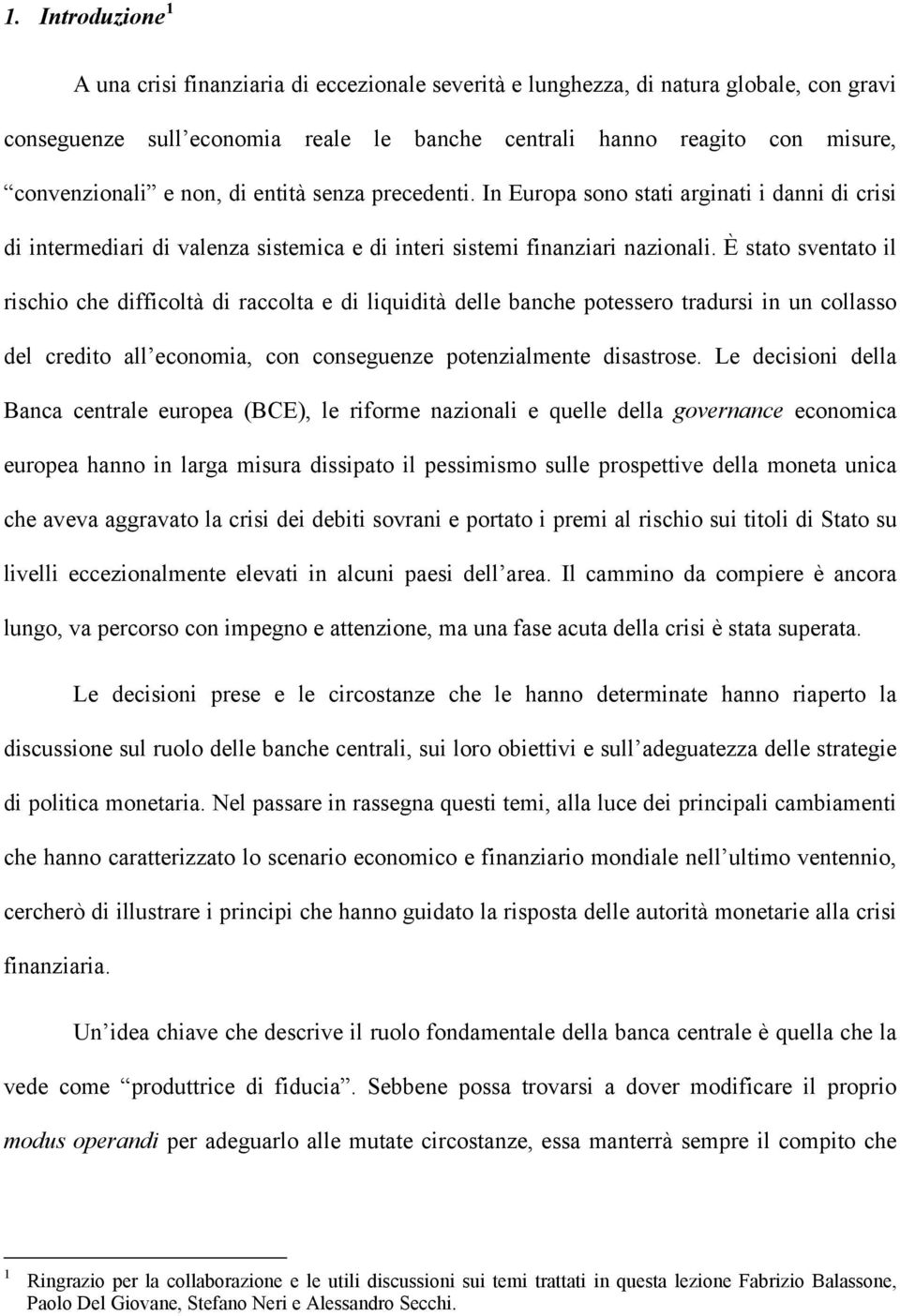 È stato sventato il rischio che difficoltà di raccolta e di liquidità delle banche potessero tradursi in un collasso del credito all economia, con conseguenze potenzialmente disastrose.