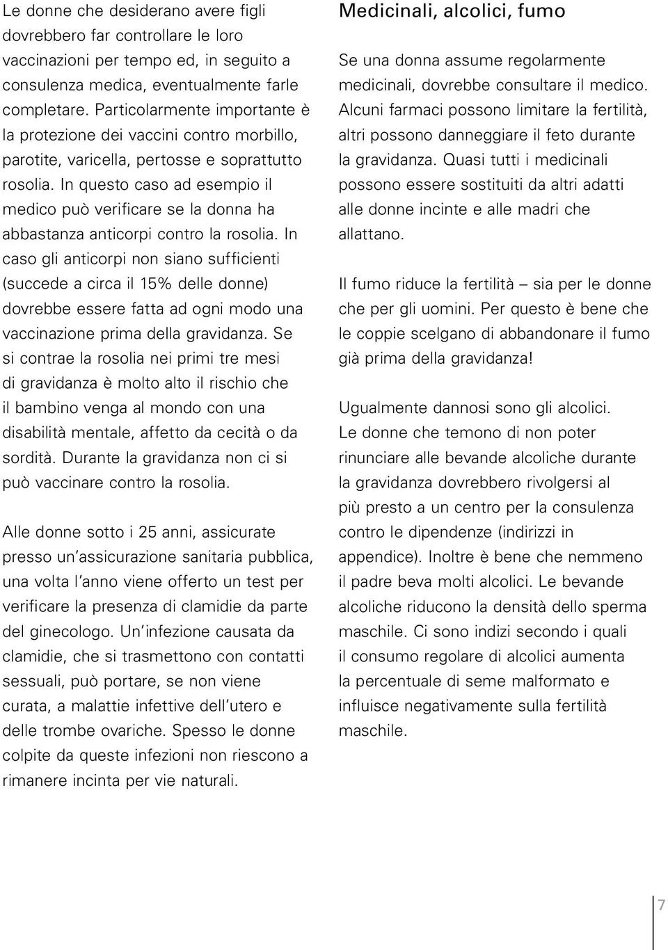 In questo caso ad esempio il medico può verificare se la donna ha abbastanza anticorpi contro la rosolia.