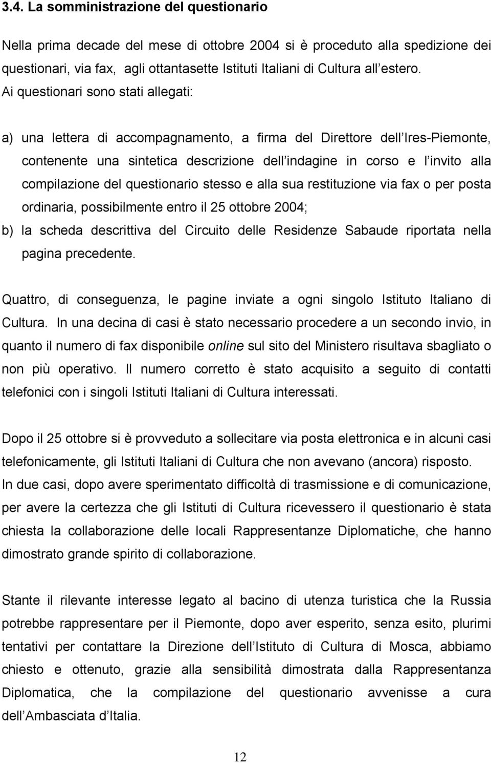 Ai questionari sono stati allegati: a) una lettera di accompagnamento, a firma del Direttore dell Ires-Piemonte, contenente una sintetica descrizione dell indagine in corso e l invito alla