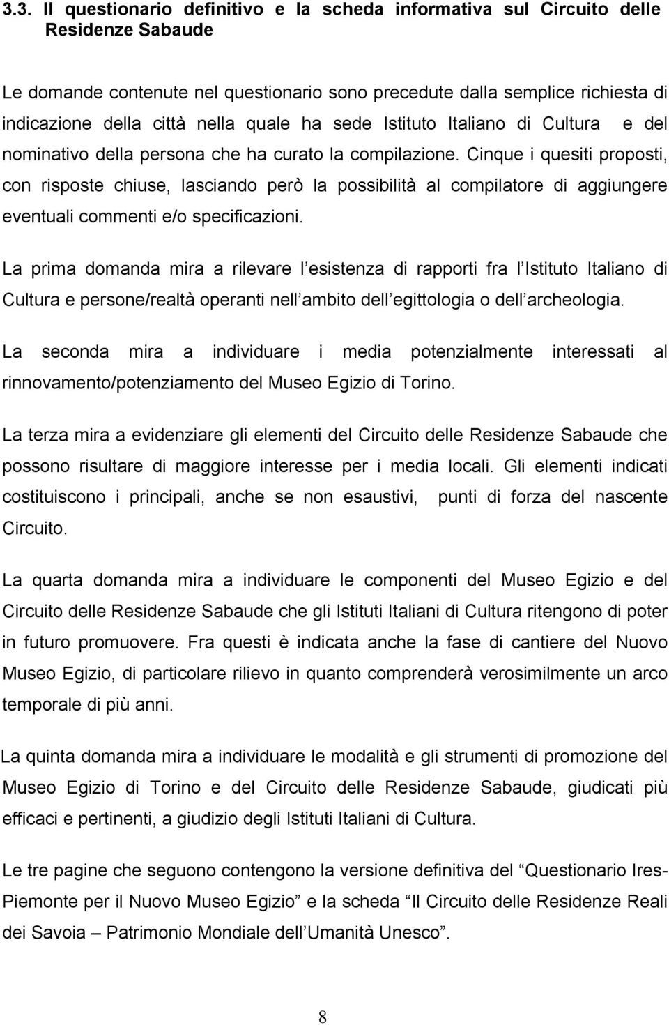 Cinque i quesiti proposti, con risposte chiuse, lasciando però la possibilità al compilatore di aggiungere eventuali commenti e/o specificazioni.