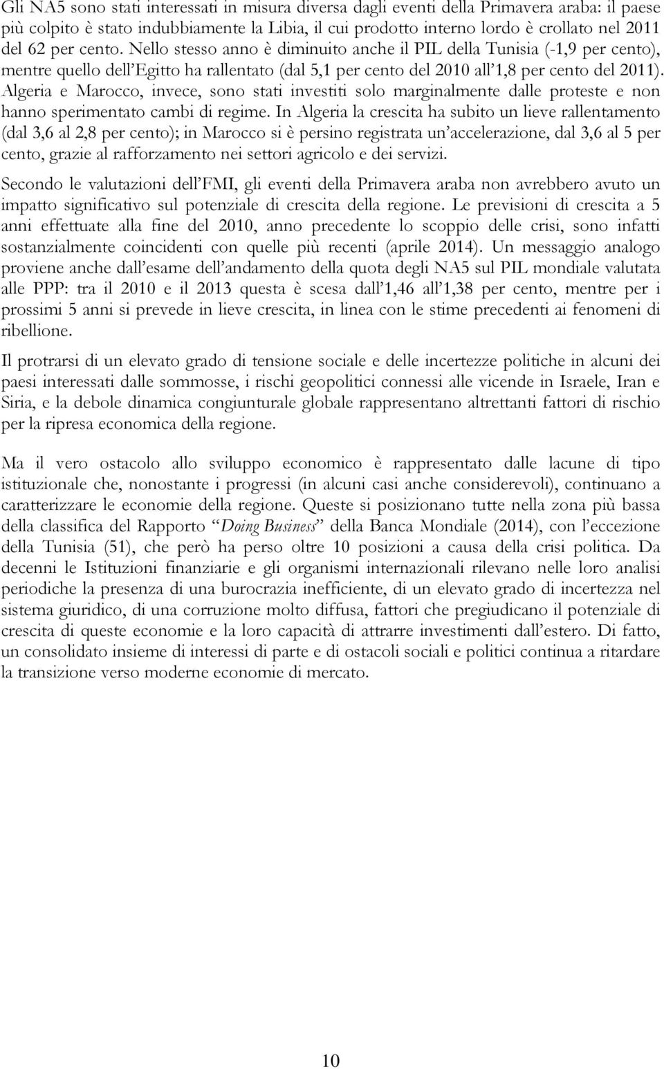 Algeria e Marocco, invece, sono stati investiti solo marginalmente dalle proteste e non hanno sperimentato cambi di regime.