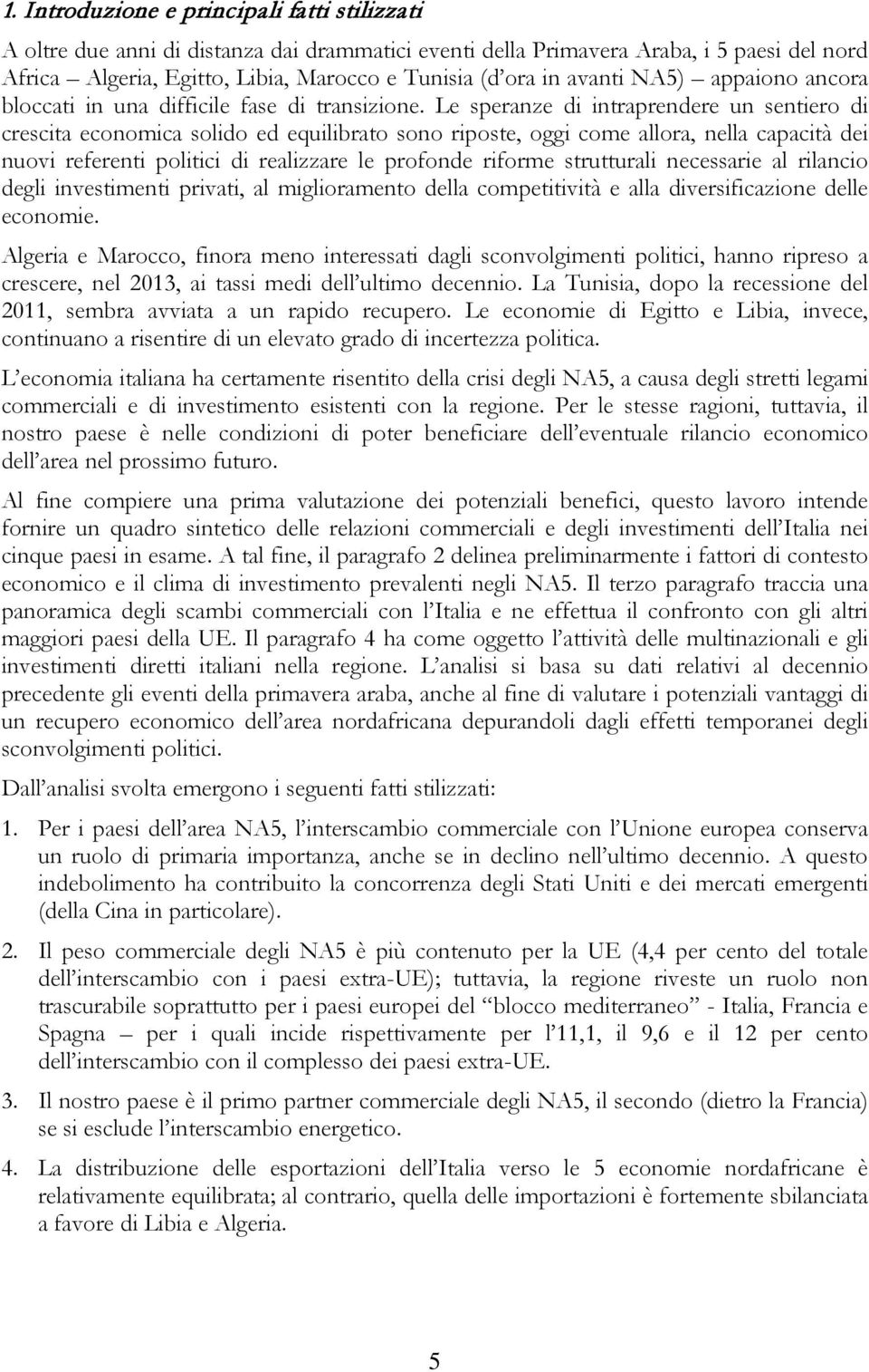 Le speranze di intraprendere un sentiero di crescita economica solido ed equilibrato sono riposte, oggi come allora, nella capacità dei nuovi referenti politici di realizzare le profonde riforme