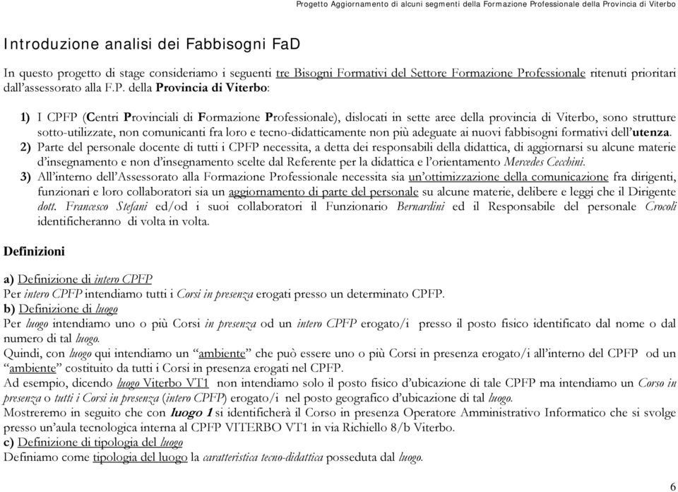 della Provincia di Viterbo: 1) I CPFP (Centri Provinciali di Formazione Professionale), dislocati in sette aree della provincia di Viterbo, sono strutture sotto-utilizzate, non comunicanti fra loro e