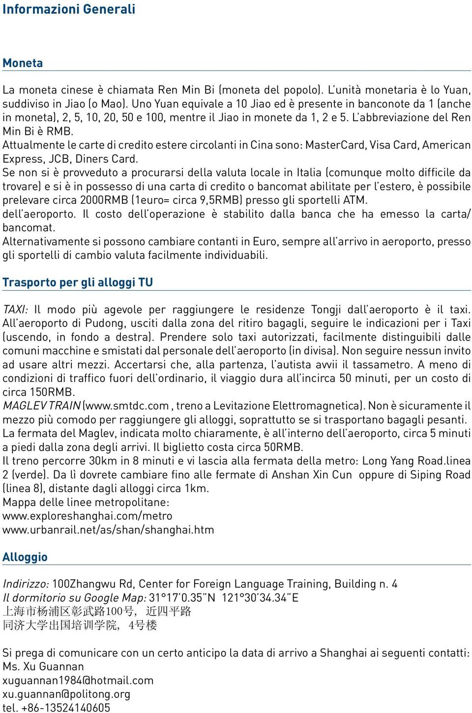 Attualmente le carte di credito estere circolanti in Cina sono: MasterCard, Visa Card, American Express, JCB, Diners Card.