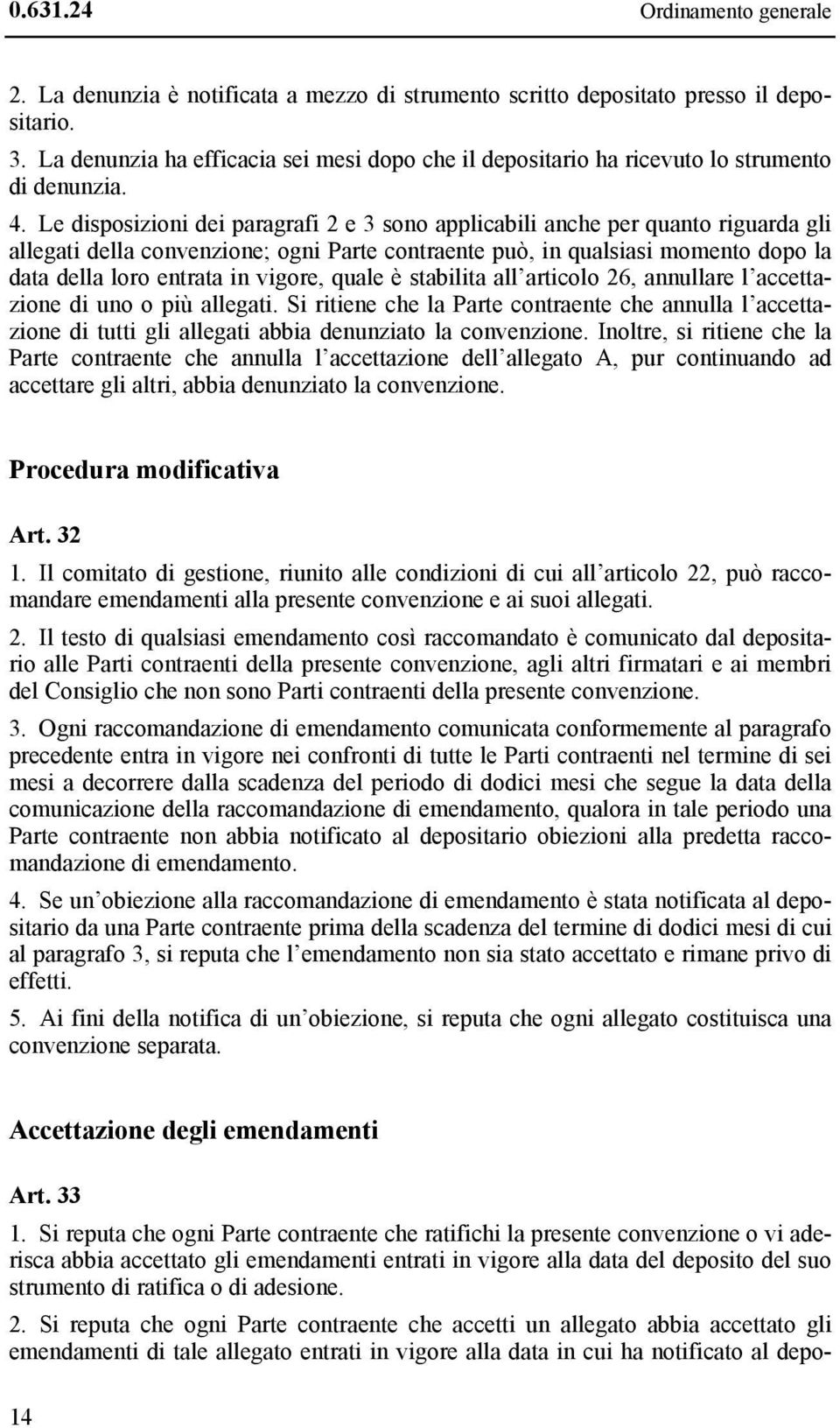 Le disposizioni dei paragrafi 2 e 3 sono applicabili anche per quanto riguarda gli allegati della convenzione; ogni Parte contraente può, in qualsiasi momento dopo la data della loro entrata in