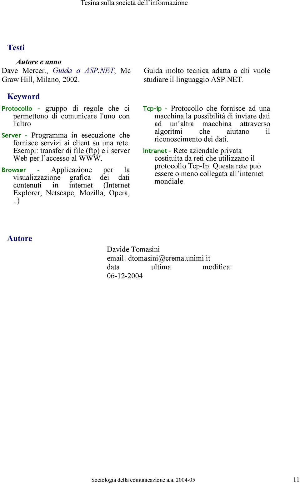 Esempi: transfer di file (ftp) e i server Web per l accesso al WWW. Browser Applicazione per la visualizzazione grafica dei dati contenuti in internet (Internet Explorer, Netscape, Mozilla, Opera,.