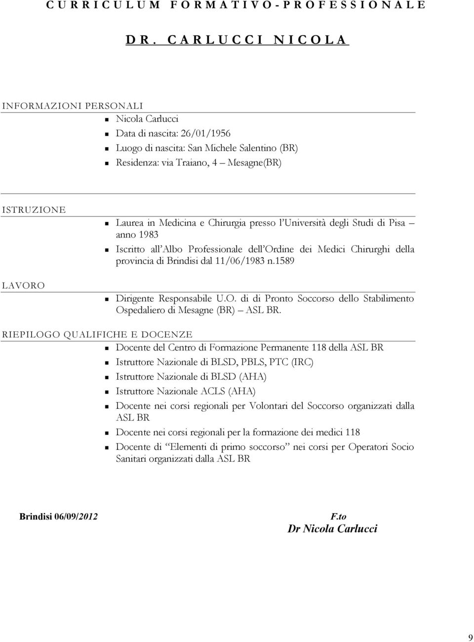 Medicina e Chirurgia presso l Università degli Studi di Pisa anno 1983 Iscritto all Albo Professionale dell Ordine dei Medici Chirurghi della provincia di Brindisi dal 11/06/1983 n.