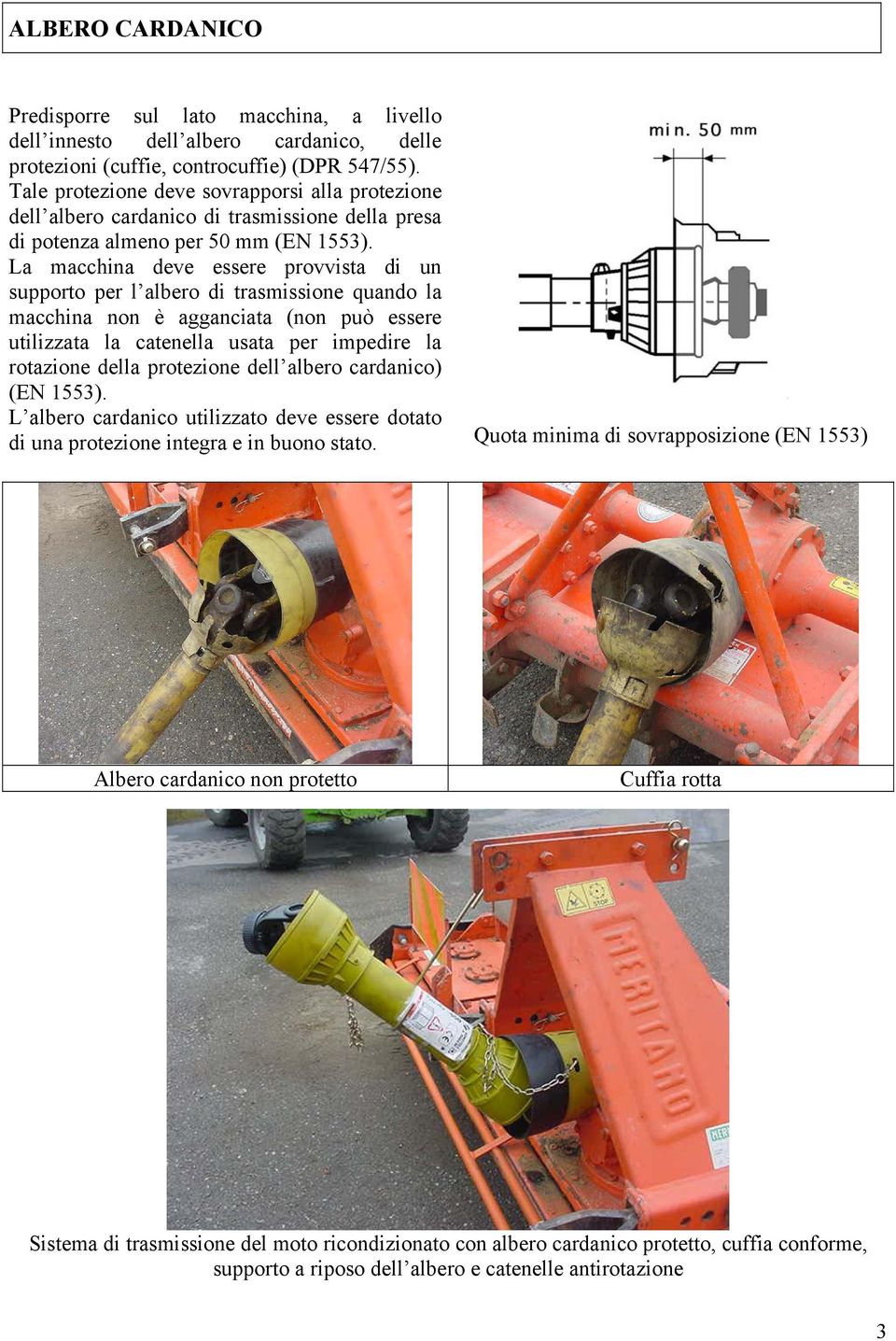 La macchina deve essere provvista di un supporto per l albero di trasmissione quando la macchina non è agganciata (non può essere utilizzata la catenella usata per impedire la rotazione della