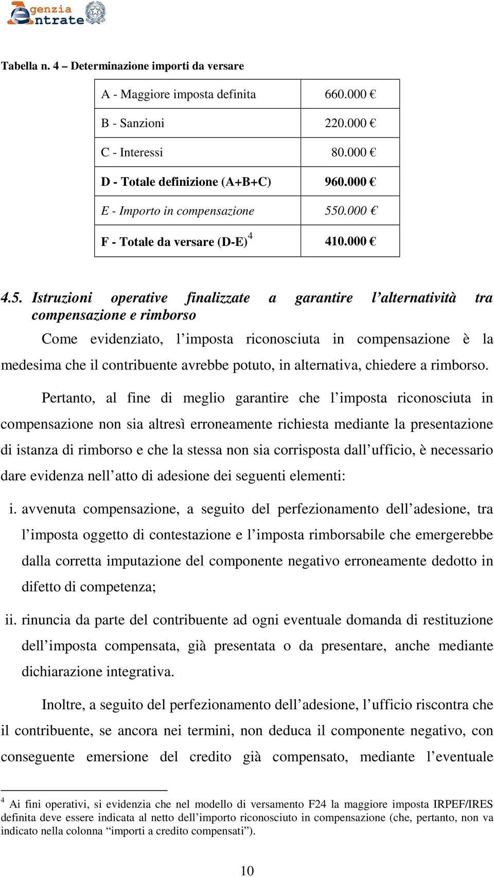 Istruzioni operative finalizzate a garantire l alternatività tra compensazione e rimborso Come evidenziato, l imposta riconosciuta in compensazione è la medesima che il contribuente avrebbe potuto,