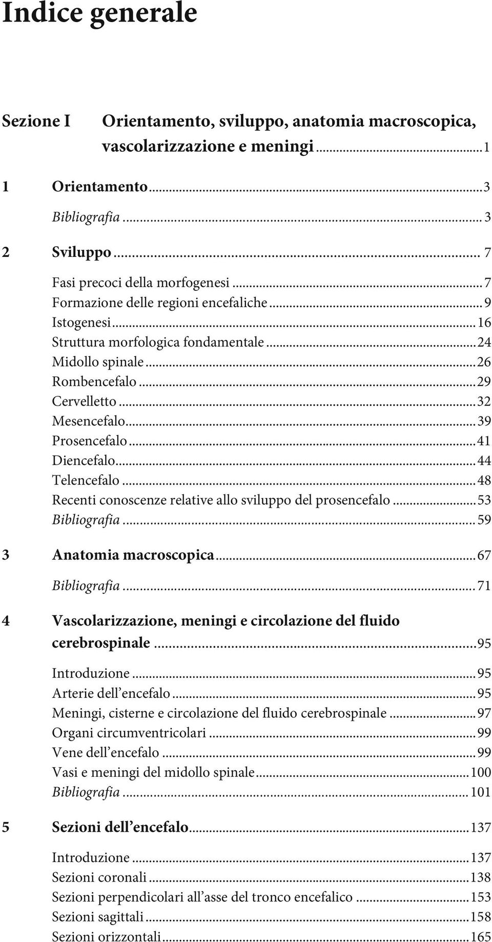 ..41 Diencefalo...44 Telencefalo...48 Recenti conoscenze relative allo sviluppo del prosencefalo...53 Bibliografia...59 3 Anatomia macroscopica...67 Bibliografia.