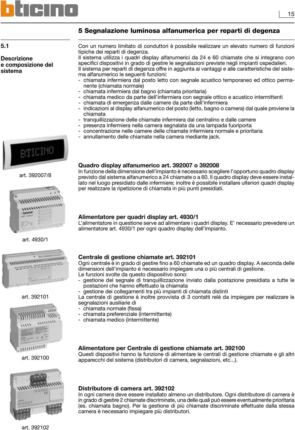 Il sistema utilizza i quadri display alfanumerici da 24 e 60 chiamate che si integrano con specifici dispositivi in grado di gestire le segnalazioni previste negli impianti ospedalieri.