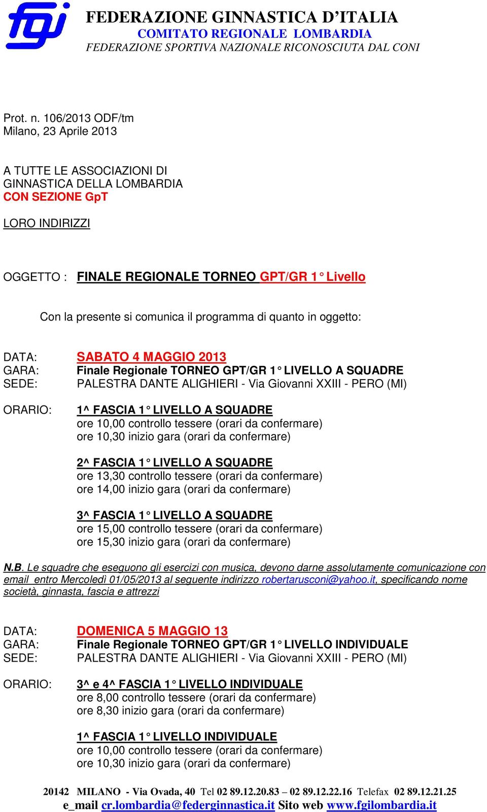 il programma di quanto in oggetto: DATA: SABATO 4 MAGGIO 2013 GARA: Finale Regionale TORNEO GPT/GR 1 LIVELLO A SQUADRE SEDE: PALESTRA DANTE ALIGHIERI - Via Giovanni XXIII - PERO () ORARIO: 1^ FASCIA