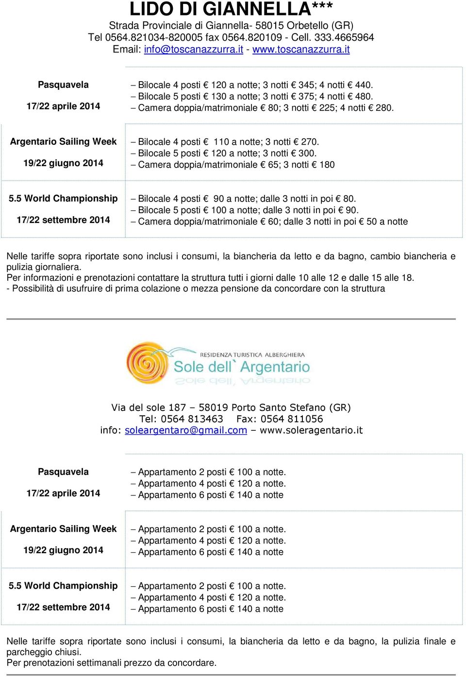 Bilocale 4 posti 110 a notte; 3 notti 270. Bilocale 5 posti 120 a notte; 3 notti 300. Camera doppia/matrimoniale 65; 3 notti 180 Bilocale 4 posti 90 a notte; dalle 3 notti in poi 80.